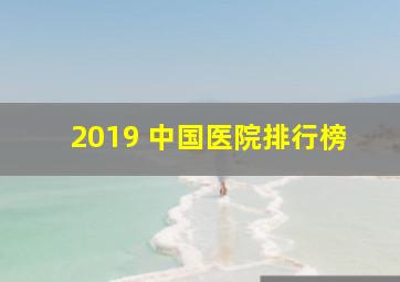 2019 中国医院排行榜